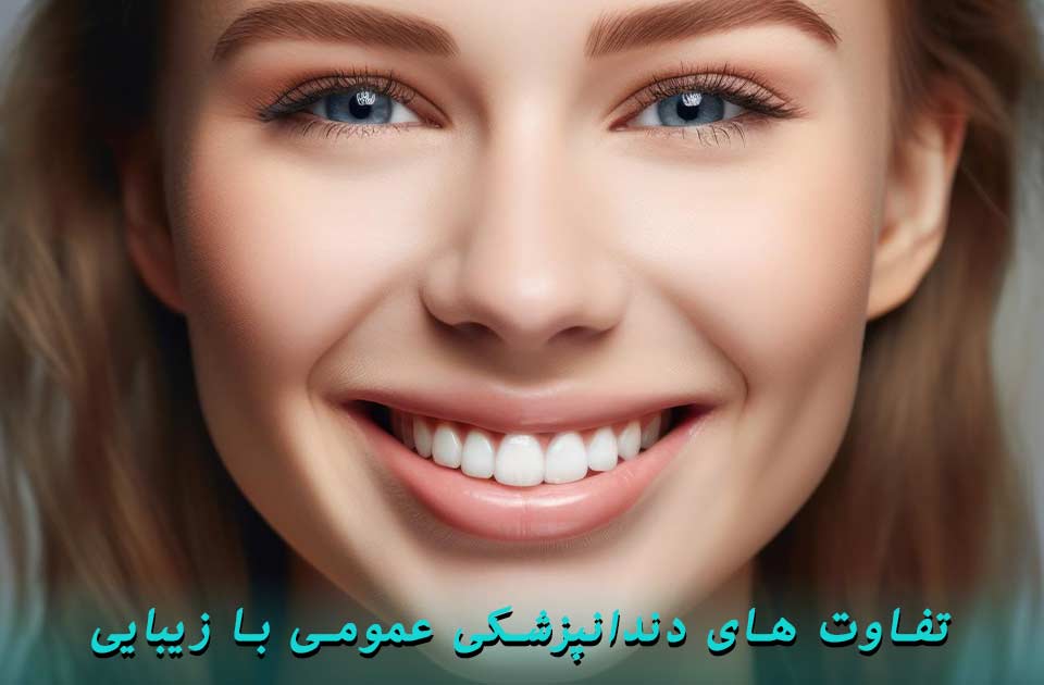 تفاوت های دندانپزشکی عمومی با زیبایی
